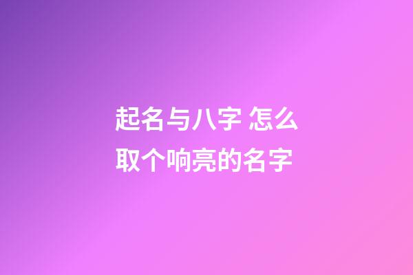 起名与八字 怎么取个响亮的名字